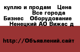 куплю и продам › Цена ­ 50 000 - Все города Бизнес » Оборудование   . Ненецкий АО,Вижас д.